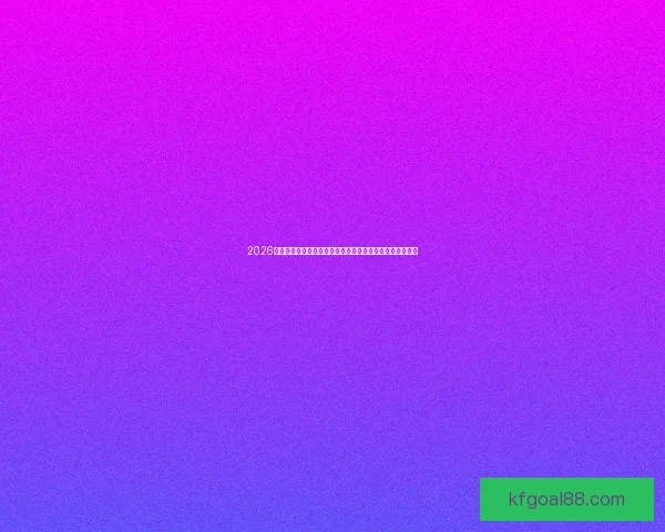 2026世界杯实力排名全面解读豪门格局新星崛起与冠军之路前瞻