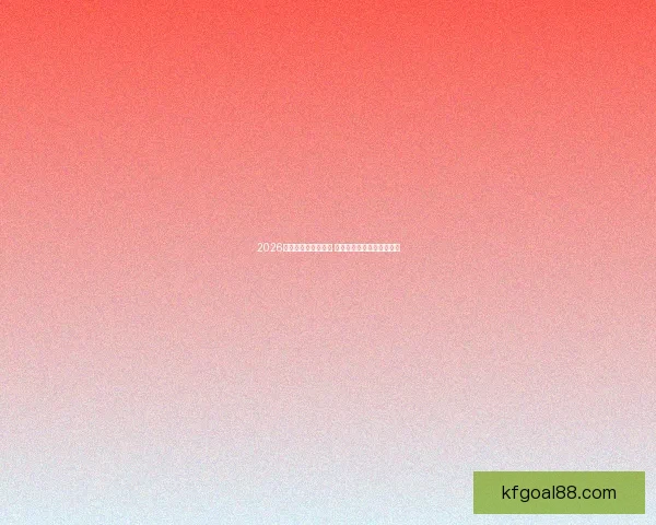 2026世界杯最佳阵容揭晓 强者争锋谁能摘得金球荣耀